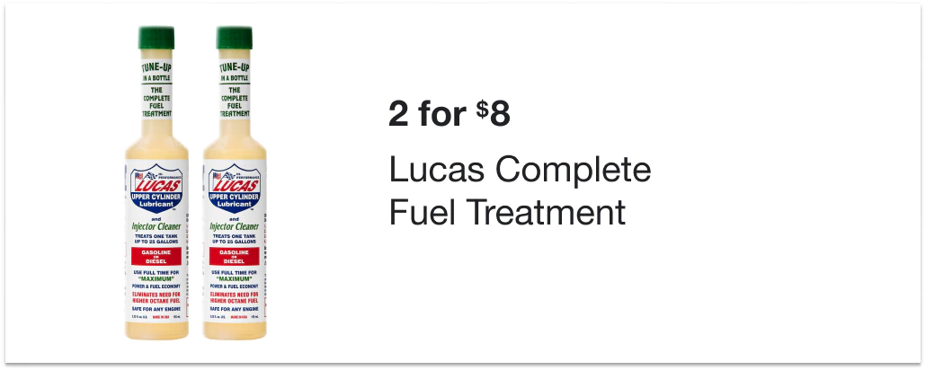 2 for $8 on Lucas Complete Fuel Treatment. Must buy 2.